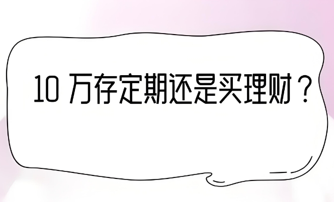 10万存定期和买理财产品选那个好?